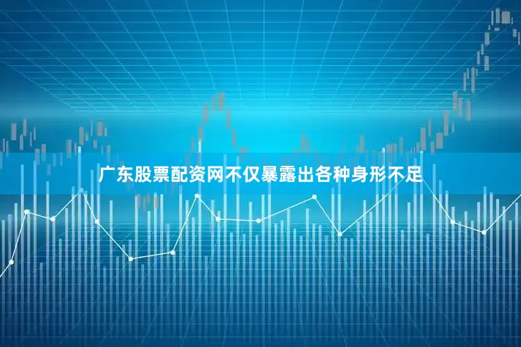 广东股票配资网不仅暴露出各种身形不足