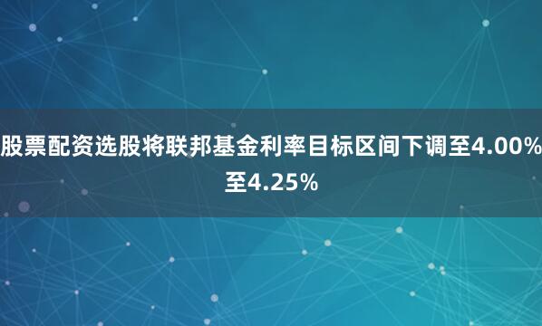 股票配资选股将联邦基金利率目标区间下调至4.00%至4.25%