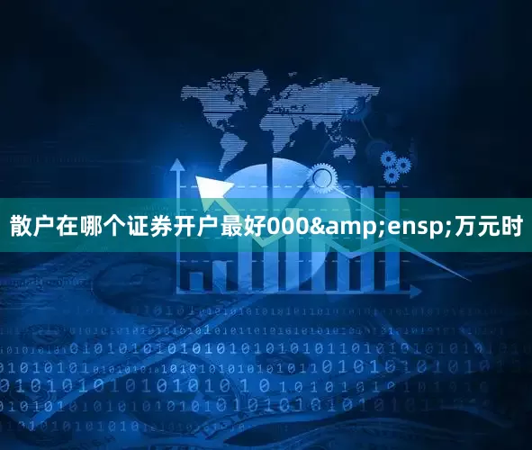 散户在哪个证券开户最好000&ensp;万元时