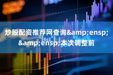 炒股配资推荐网查询&ensp;&ensp;本次调整前