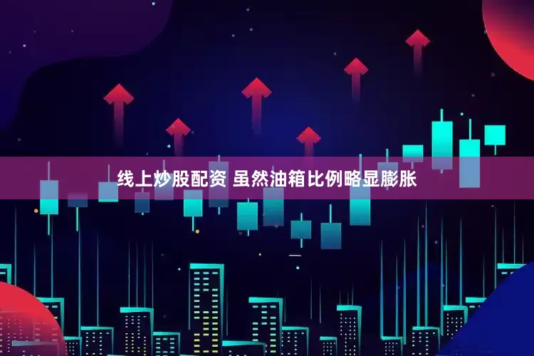 线上炒股配资 虽然油箱比例略显膨胀