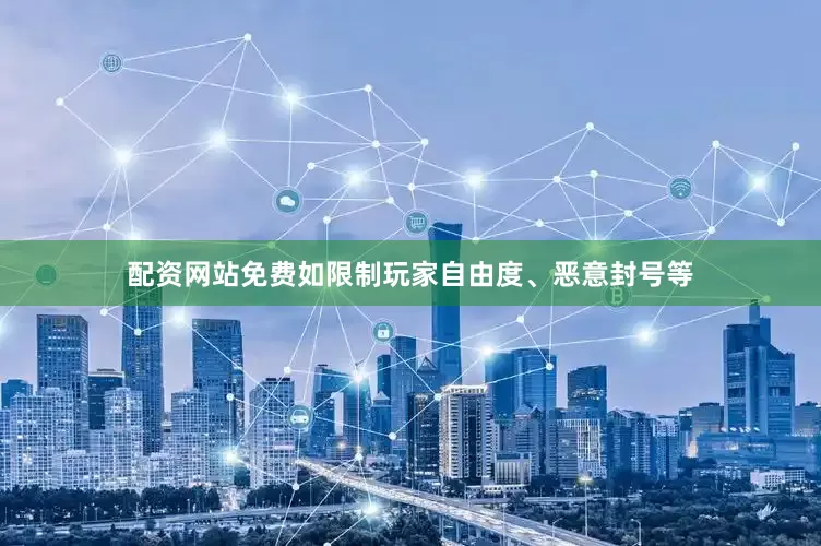配资网站免费如限制玩家自由度、恶意封号等