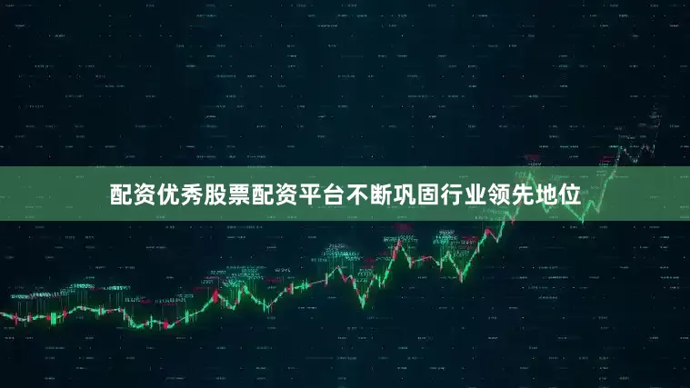 配资优秀股票配资平台不断巩固行业领先地位