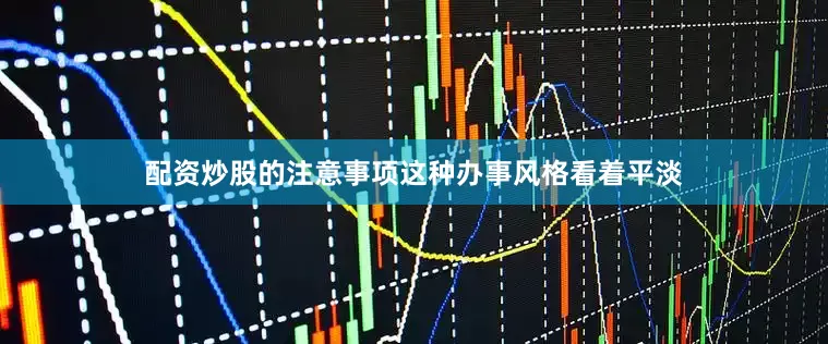配资炒股的注意事项这种办事风格看着平淡