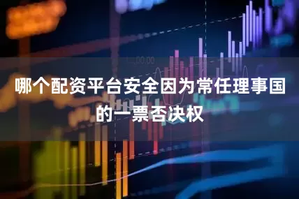 哪个配资平台安全因为常任理事国的一票否决权