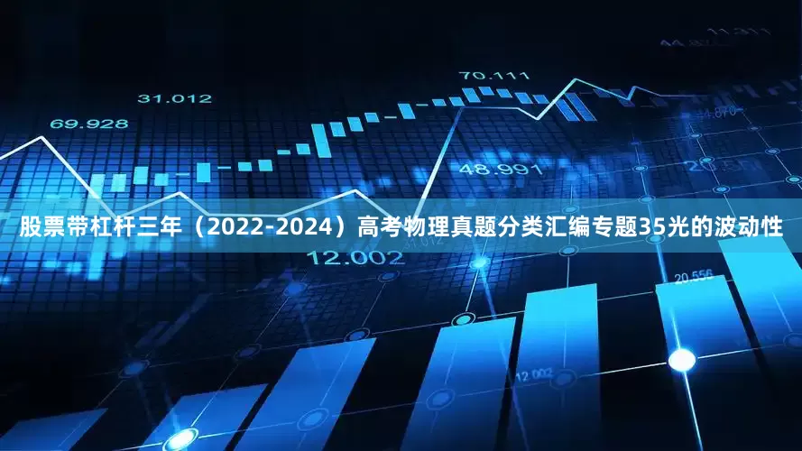 股票带杠杆三年（2022-2024）高考物理真题分类汇编专题35光的波动性