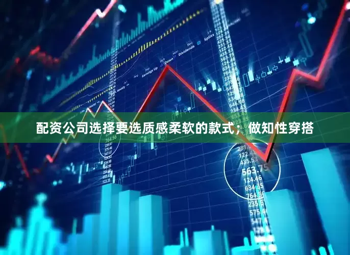 配资公司选择要选质感柔软的款式；做知性穿搭
