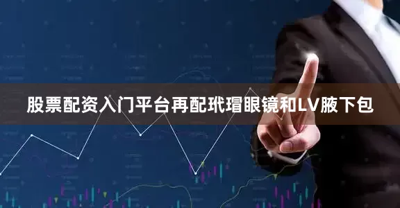 股票配资入门平台再配玳瑁眼镜和LV腋下包