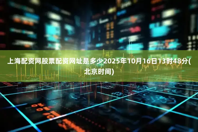 上海配资网股票配资网址是多少2025年10月16日13时48分(北京时间)