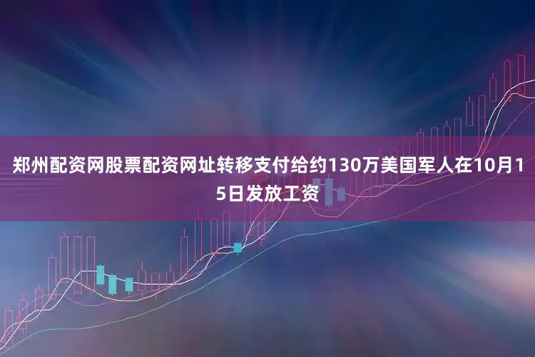 郑州配资网股票配资网址转移支付给约130万美国军人在10月15日发放工资