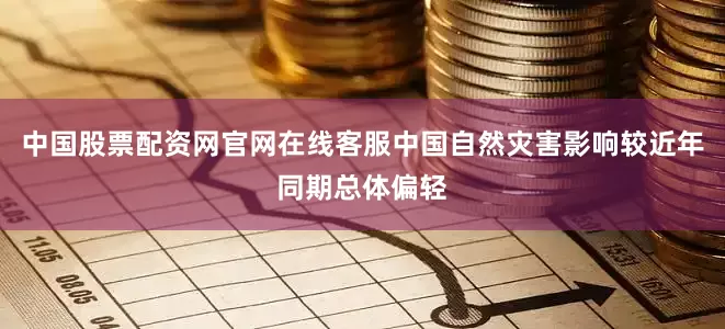 中国股票配资网官网在线客服中国自然灾害影响较近年同期总体偏轻