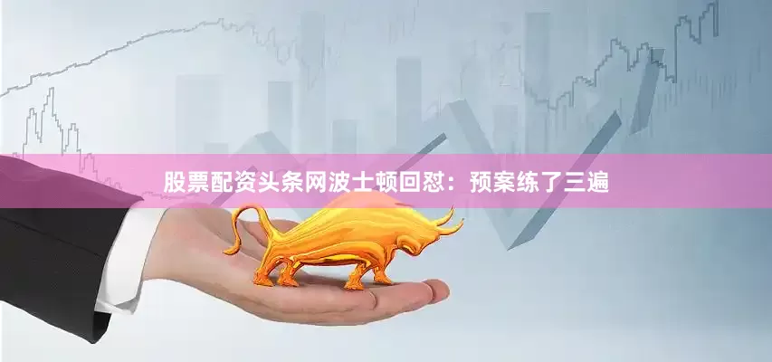 股票配资头条网波士顿回怼：预案练了三遍