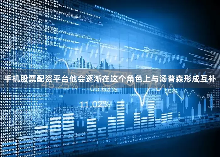 手机股票配资平台他会逐渐在这个角色上与汤普森形成互补