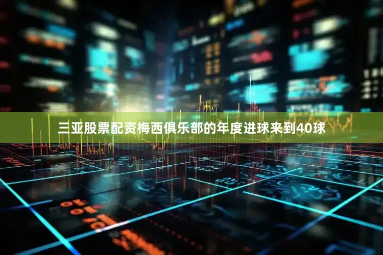 三亚股票配资梅西俱乐部的年度进球来到40球