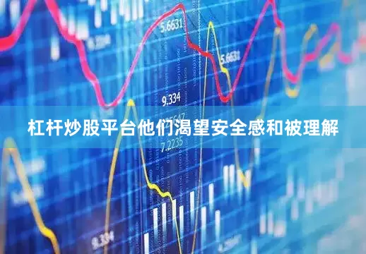 杠杆炒股平台他们渴望安全感和被理解
