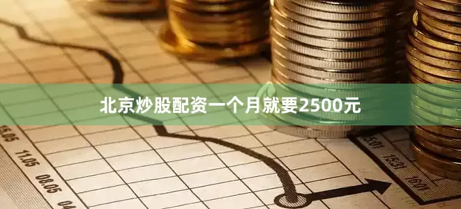 北京炒股配资一个月就要2500元