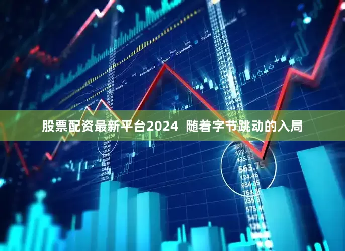 股票配资最新平台2024  随着字节跳动的入局