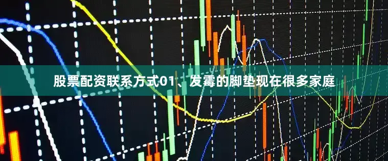 股票配资联系方式01、发霉的脚垫现在很多家庭