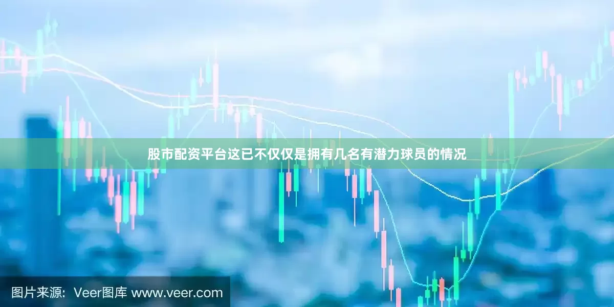 股市配资平台这已不仅仅是拥有几名有潜力球员的情况